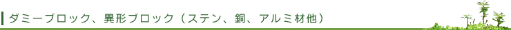 ダミーブロック、異形ブロック(ステン、銅、アルミ材他)